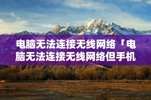 电脑无法连接无线网络「电脑无法连接无线网络但手机可以」 电脑无法连接无线网络「电脑无法连接无线网络但手机可以」
