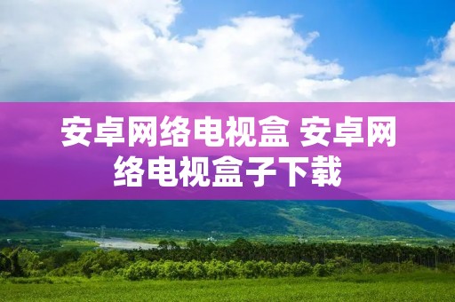 安卓网络电视盒 安卓网络电视盒子下载