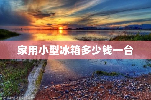 家用小型冰箱多少钱一台 家用小型冰箱多少钱一台