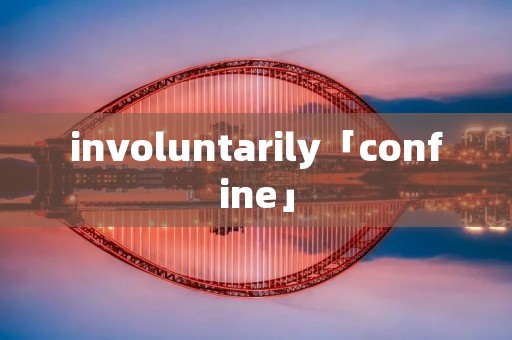 involuntarily「confine」