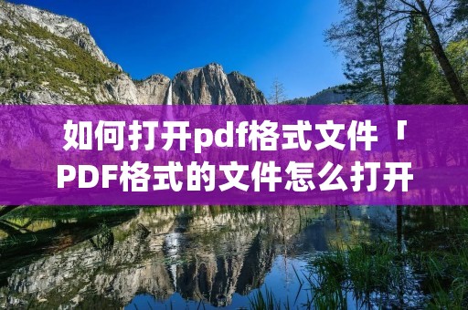 如何打开pdf格式文件「PDF格式的文件怎么打开」