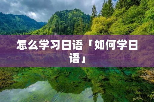 怎么学习日语「如何学日语」