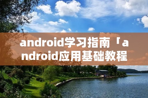 android学习指南「android应用基础教程」