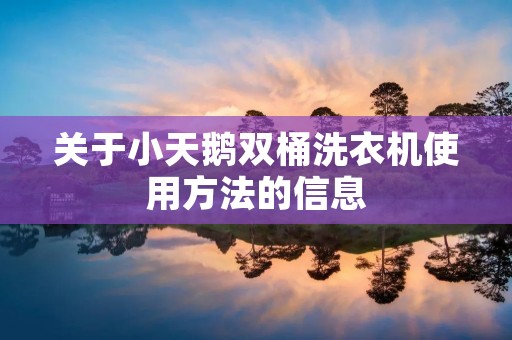 关于小天鹅双桶洗衣机使用方法的信息