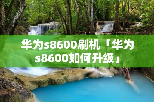 华为s8600刷机「华为s8600如何升级」