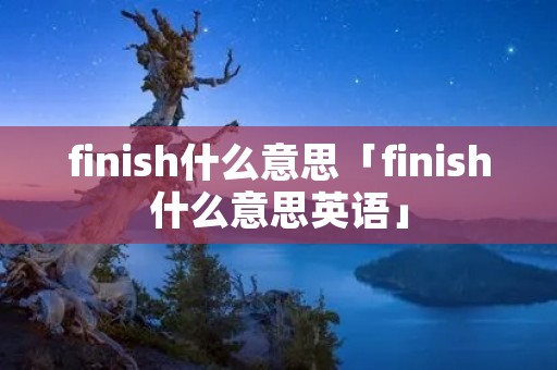 finish什么意思「finish什么意思英语」