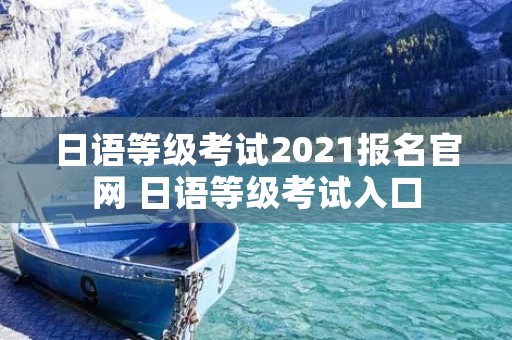 日语等级考试2021报名官网 日语等级考试入口
