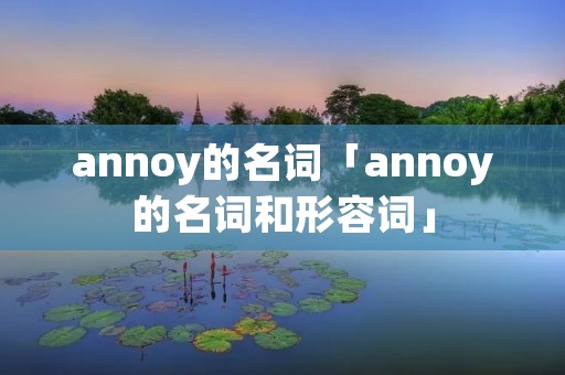 annoy的名词「annoy的名词和形容词」