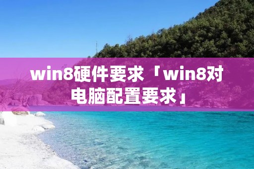 win8硬件要求「win8对电脑配置要求」 win8硬件要求「win8对电脑配置要求」