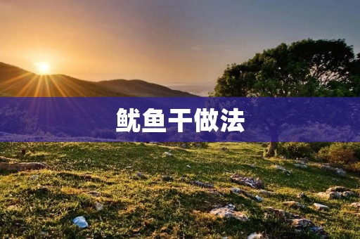 鱿鱼干做法:美味可口的海鲜佳肴 鱿鱼干做法:美味可口的海鲜佳肴