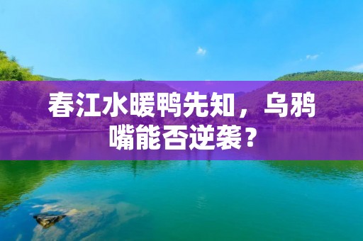 春江水暖鸭先知,乌鸦嘴能否逆袭? 春江水暖鸭先知,乌鸦嘴能否逆袭?