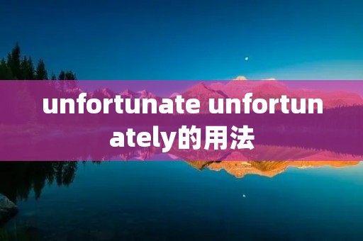 unfortunate unfortunately的用法