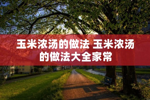 玉米浓汤的做法 玉米浓汤的做法大全家常
