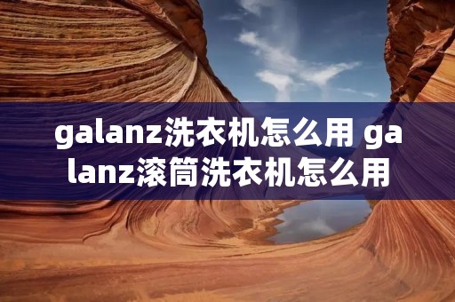 galanz洗衣机怎么用 galanz滚筒洗衣机怎么用