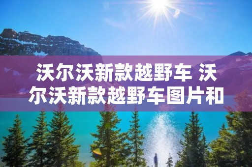 沃尔沃新款越野车 沃尔沃新款越野车图片和价格