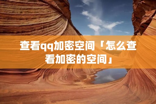 查看qq加密空间「怎么查看加密的空间」 查看qq加密空间「怎么查看加密的空间」
