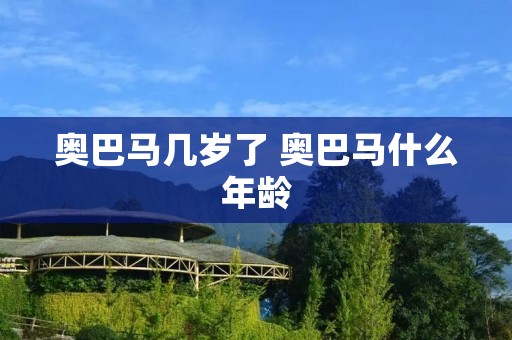 奥巴马几岁了 奥巴马什么年龄 奥巴马几岁了 奥巴马什么年龄
