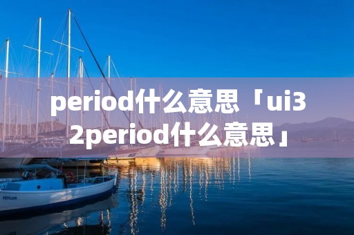 period什么意思「ui32period什么意思」