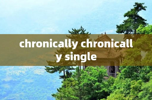 chronically chronically single chronically chronically single