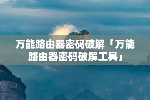 万能路由器密码破解「万能路由器密码破解工具」 万能路由器密码破解「万能路由器密码破解工具」