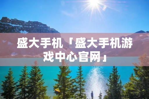盛大手机「盛大手机游戏中心官网」