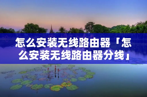 怎么安装无线路由器「怎么安装无线路由器分线」 怎么安装无线路由器「怎么安装无线路由器分线」