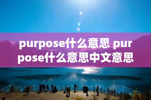 purpose什么意思 purpose什么意思中文意思是什么