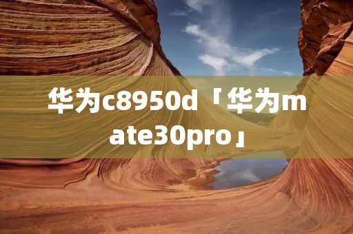 华为c8950d「华为mate30pro」