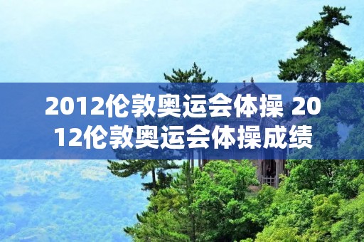 2012伦敦奥运会体操 2012伦敦奥运会体操成绩