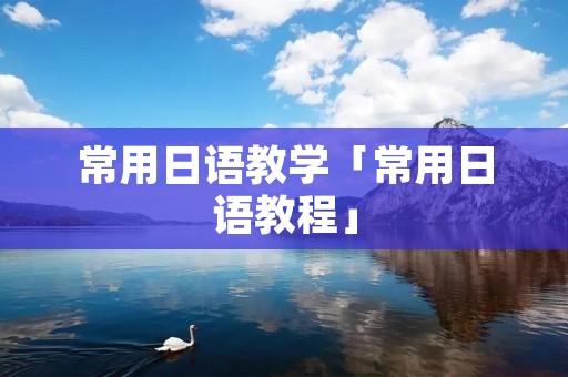 常用日语教学「常用日语教程」