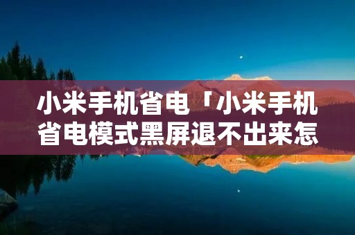 小米手机省电「小米手机省电模式黑屏退不出来怎么办」 小米手机省电「小米手机省电模式黑屏退不出来怎么办」