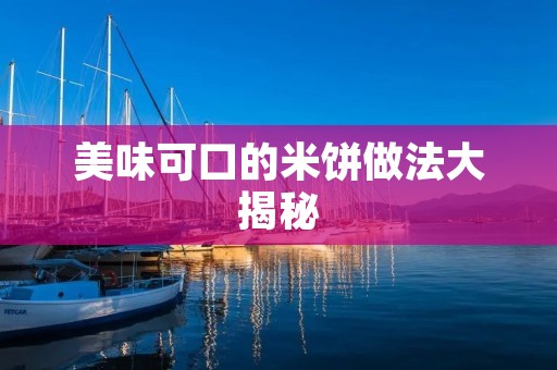 美味可口的米饼做法大揭秘