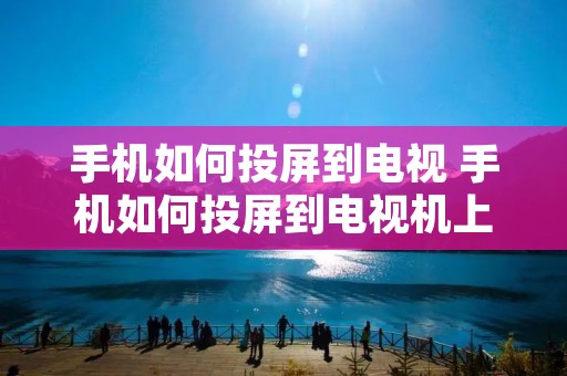 手机如何投屏到电视 手机如何投屏到电视机上 手机如何投屏到电视 手机如何投屏到电视机上