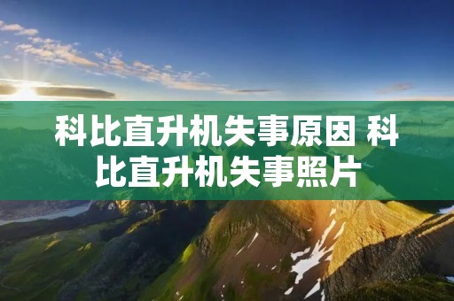 科比直升机失事原因 科比直升机失事照片 科比直升机失事原因 科比直升机失事照片