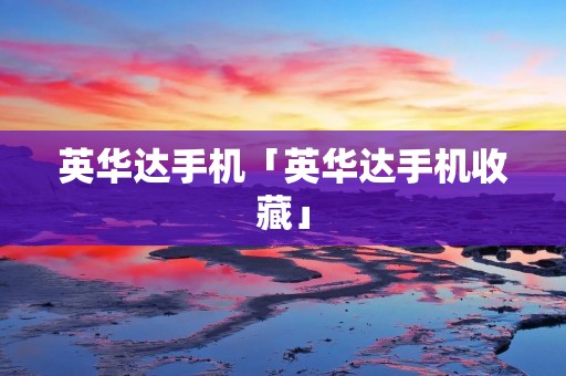 英华达手机「英华达手机收藏」
