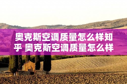 奥克斯空调质量怎么样知乎 奥克斯空调质量怎么样 为什么这么便宜 奥克斯空调质量怎么样知乎 奥克斯空调质量怎么样 为什么这么便宜