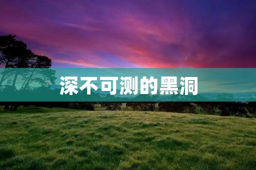 深不可测的黑洞:宇宙中的神秘力量