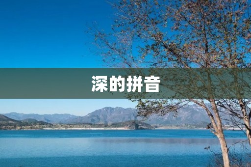 深的拼音:探索深的发音与含义