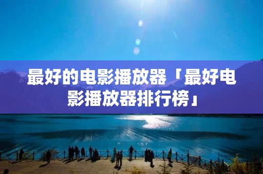 最好的电影播放器「最好电影播放器排行榜」