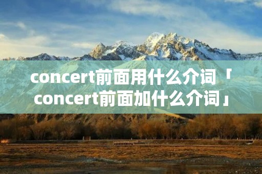 concert前面用什么介词「concert前面加什么介词」