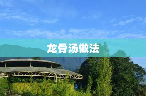 龙骨汤做法:滋补佳品,让你健康康! 龙骨汤做法:滋补佳品,让你健康康!