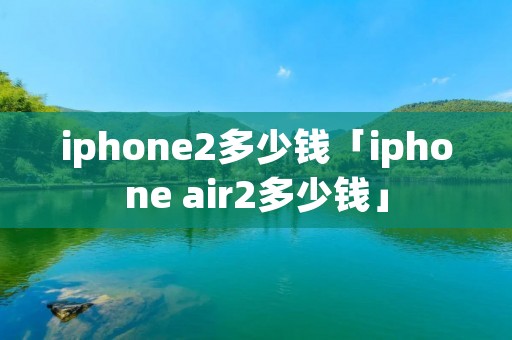 iphone2多少钱「iphone air2多少钱」