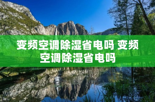变频空调除湿省电吗 变频空调除湿省电吗