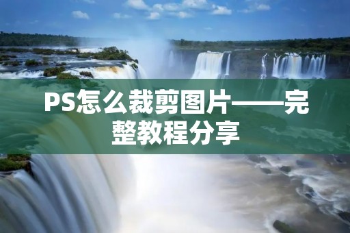PS怎么裁剪图片——完整教程分享