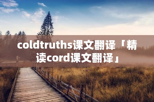 coldtruths课文翻译「精读cord课文翻译」
