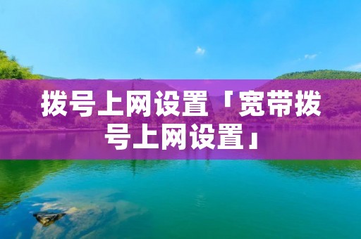 拨号上网设置「宽带拨号上网设置」
