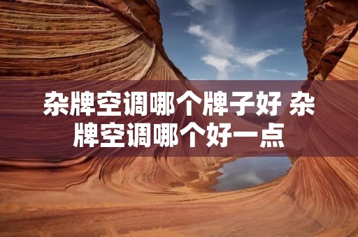 杂牌空调哪个牌子好 杂牌空调哪个好一点