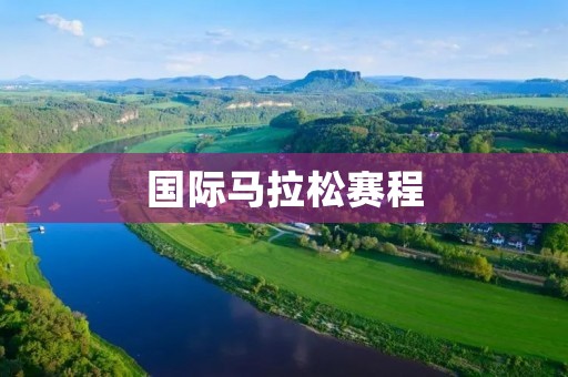 国际马拉松赛程：全球最具魅力的长跑盛事