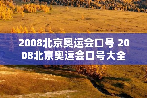 2008北京奥运会口号 2008北京奥运会口号大全