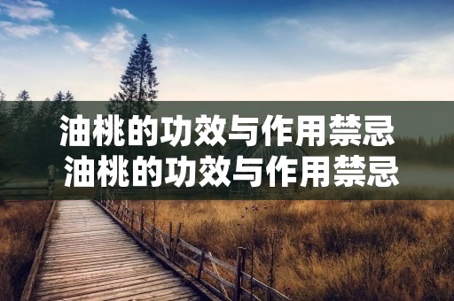 油桃的功效与作用禁忌 油桃的功效与作用禁忌是什么